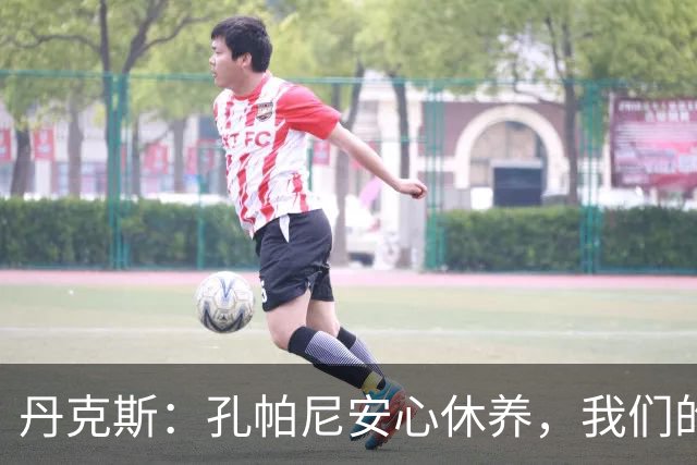丹克斯：孔帕尼安心休养，我们的诺伊尔很快会回归！