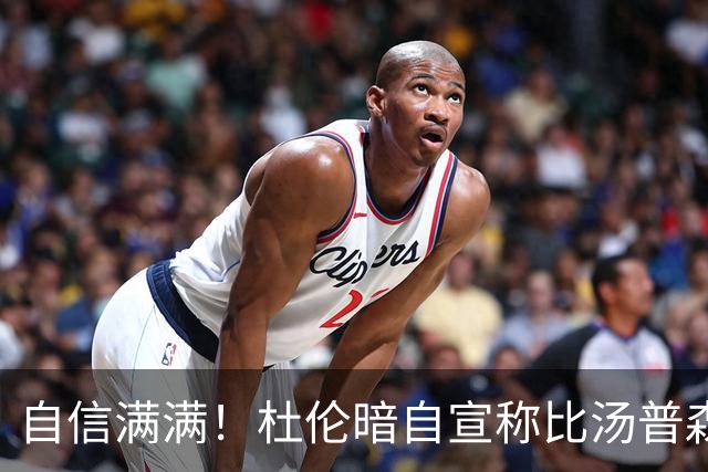 自信满满！杜伦暗自宣称比汤普森兄弟更值钱